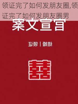 领证完了如何发朋友圈,领证完了如何发朋友圈男