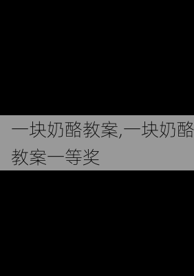 一块奶酪教案,一块奶酪教案一等奖-第3张图片-星梦范文网