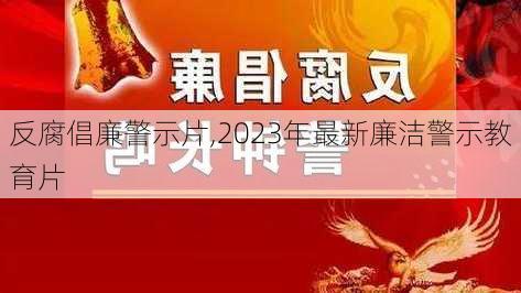 反腐倡廉警示片,2023年最新廉洁警示教育片