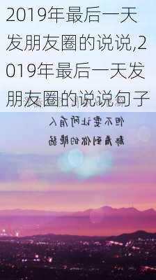 2019年最后一天发朋友圈的说说,2019年最后一天发朋友圈的说说句子