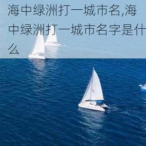 海中绿洲打一城市名,海中绿洲打一城市名字是什么