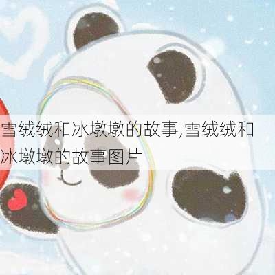 雪绒绒和冰墩墩的故事,雪绒绒和冰墩墩的故事图片-第3张图片-星梦范文网