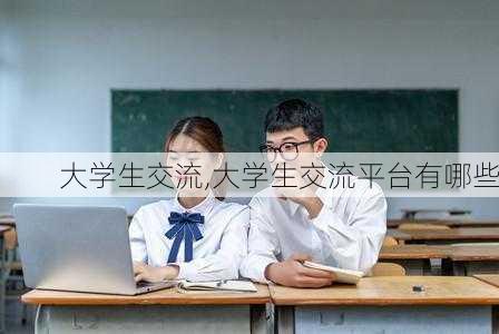 大学生交流,大学生交流平台有哪些-第3张图片-星梦范文网