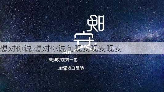 想对你说,想对你说句晚安晚安晚安-第2张图片-星梦范文网