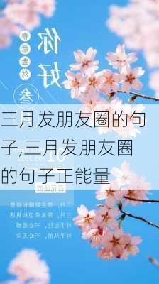 三月发朋友圈的句子,三月发朋友圈的句子正能量