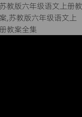 苏教版六年级语文上册教案,苏教版六年级语文上册教案全集-第2张图片-星梦范文网