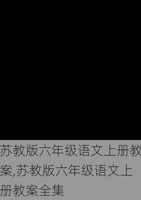 苏教版六年级语文上册教案,苏教版六年级语文上册教案全集-第3张图片-星梦范文网