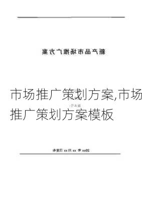 市场推广策划方案,市场推广策划方案模板-第2张图片-星梦范文网