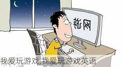 我爱玩游戏,我爱玩游戏英语-第2张图片-星梦范文网