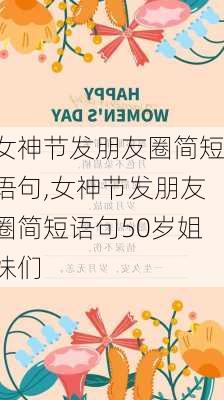 女神节发朋友圈简短语句,女神节发朋友圈简短语句50岁姐妹们-第2张图片-星梦范文网