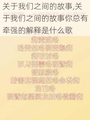 关于我们之间的故事,关于我们之间的故事你总有牵强的解释是什么歌-第2张图片-星梦范文网