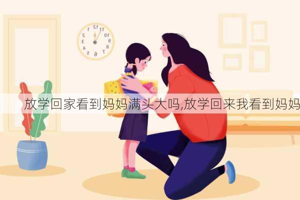 放学回家看到妈妈满头大吗,放学回来我看到妈妈-第1张图片-星梦范文网