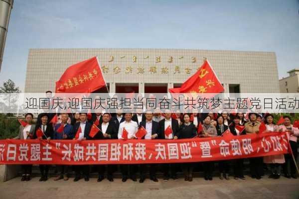 迎国庆,迎国庆强担当同奋斗共筑梦主题党日活动