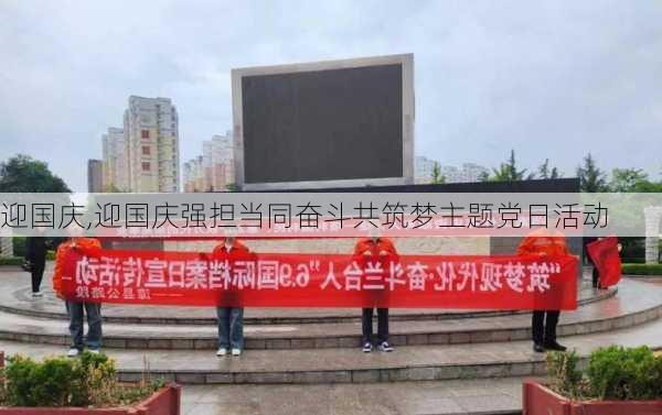 迎国庆,迎国庆强担当同奋斗共筑梦主题党日活动-第3张图片-星梦范文网