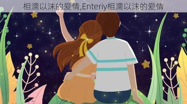 相濡以沫的爱情,Enteriy相濡以沫的爱情-第3张图片-星梦范文网