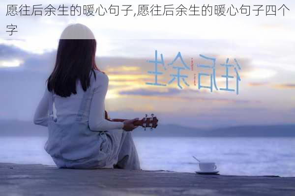 愿往后余生的暖心句子,愿往后余生的暖心句子四个字-第2张图片-星梦范文网