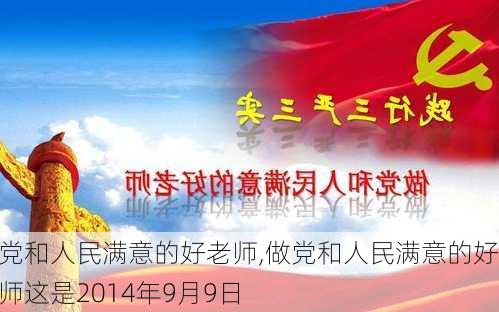 做党和人民满意的好老师,做党和人民满意的好老师这是2014年9月9日