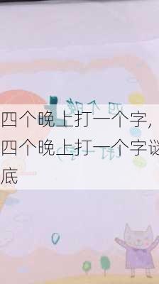 四个晚上打一个字,四个晚上打一个字谜底