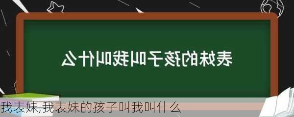 我表妹,我表妹的孩子叫我叫什么-第1张图片-星梦范文网