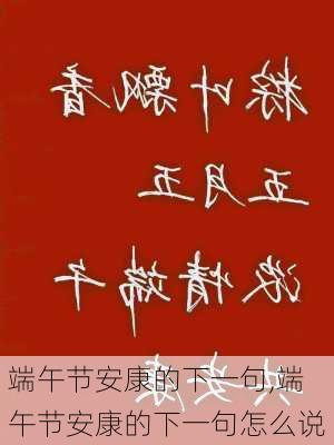 端午节安康的下一句,端午节安康的下一句怎么说-第1张图片-星梦范文网