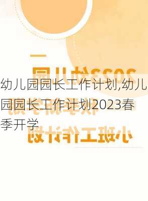 幼儿园园长工作计划,幼儿园园长工作计划2023春季开学