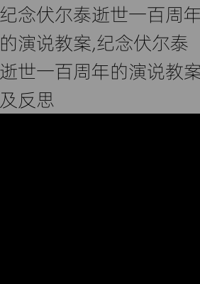 纪念伏尔泰逝世一百周年的演说教案,纪念伏尔泰逝世一百周年的演说教案及反思