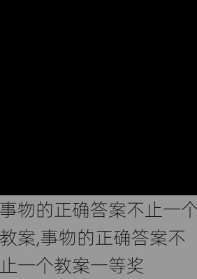 事物的正确答案不止一个教案,事物的正确答案不止一个教案一等奖-第2张图片-星梦范文网