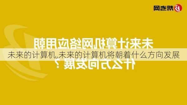 未来的计算机,未来的计算机将朝着什么方向发展-第2张图片-星梦范文网