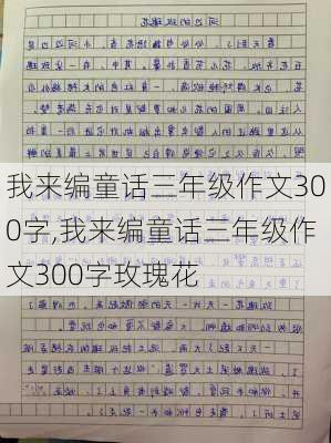 我来编童话三年级作文300字,我来编童话三年级作文300字玫瑰花