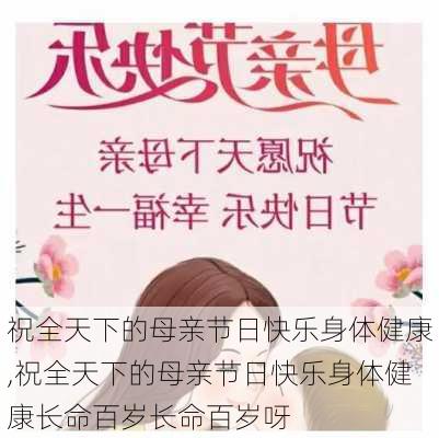 祝全天下的母亲节日快乐身体健康,祝全天下的母亲节日快乐身体健康长命百岁长命百岁呀-第3张图片-星梦范文网