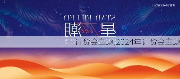 订货会主题,2024年订货会主题