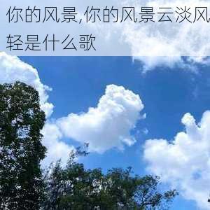 你的风景,你的风景云淡风轻是什么歌-第3张图片-星梦范文网