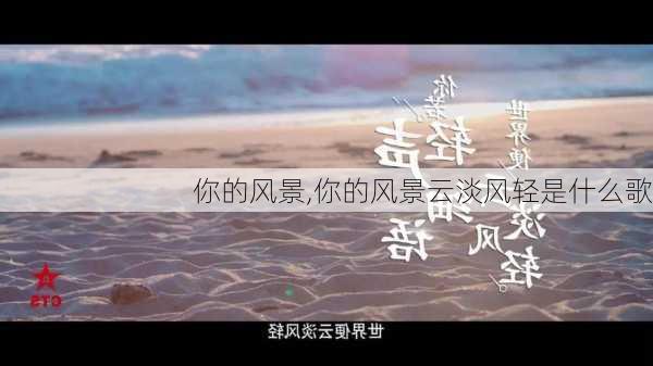 你的风景,你的风景云淡风轻是什么歌-第1张图片-星梦范文网