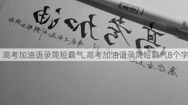 高考加油语录简短霸气,高考加油语录简短霸气8个字-第1张图片-星梦范文网