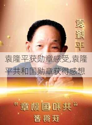 袁隆平获勋章感受,袁隆平共和国勋章获得感想-第2张图片-星梦范文网