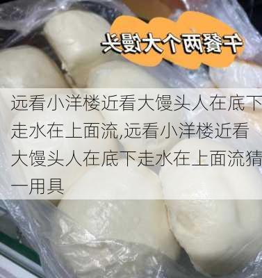 远看小洋楼近看大馒头人在底下走水在上面流,远看小洋楼近看大馒头人在底下走水在上面流猜一用具-第2张图片-星梦范文网