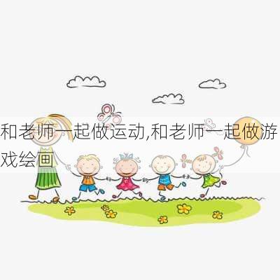 和老师一起做运动,和老师一起做游戏绘画