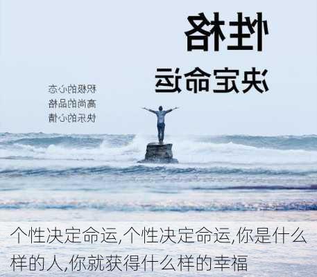 个性决定命运,个性决定命运,你是什么样的人,你就获得什么样的幸福