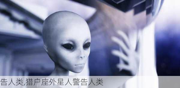 告人类,猎户座外星人警告人类-第2张图片-星梦范文网