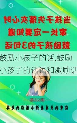 鼓励小孩子的话,鼓励小孩子的话语和激励话