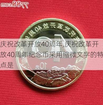 庆祝改革开放40周年,庆祝改革开放40周年纪念币采用缩微文字的特点是