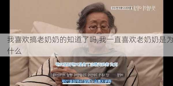 我喜欢搞老奶奶的知道了吗,我一直喜欢老奶奶是为什么-第3张图片-星梦范文网