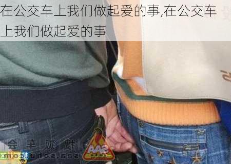 在公交车上我们做起爱的事,在公交车上我们做起爱的事