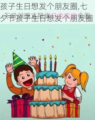 孩子生日想发个朋友圈,七夕节孩子生日想发个朋友圈-第3张图片-星梦范文网