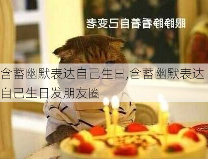 含蓄幽默表达自己生日,含蓄幽默表达自己生日发朋友圈