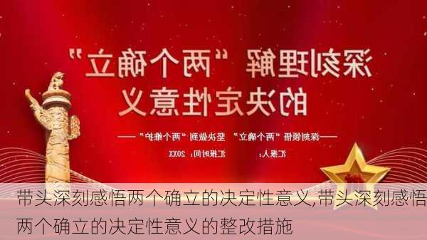 带头深刻感悟两个确立的决定性意义,带头深刻感悟两个确立的决定性意义的整改措施