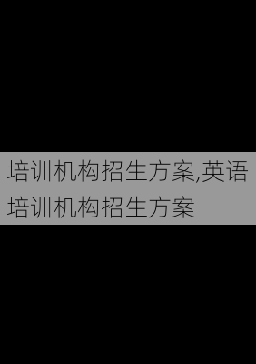 培训机构招生方案,英语培训机构招生方案