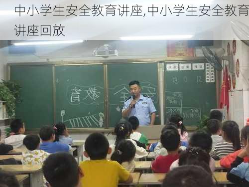 中小学生安全教育讲座,中小学生安全教育讲座回放