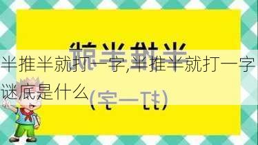 半推半就打一字,半推半就打一字谜底是什么-第3张图片-星梦范文网