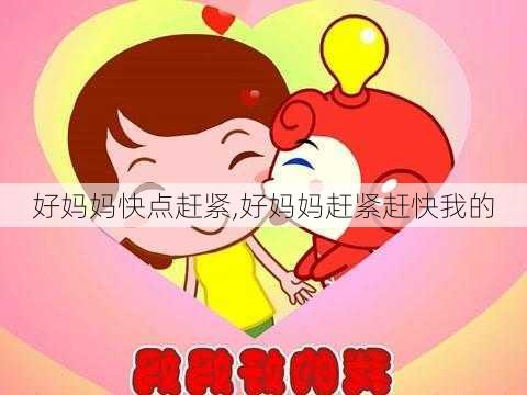 好妈妈快点赶紧,好妈妈赶紧赶快我的